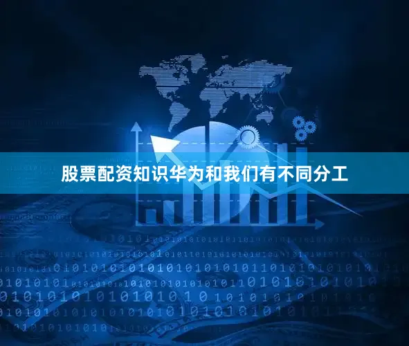 股票配资知识华为和我们有不同分工