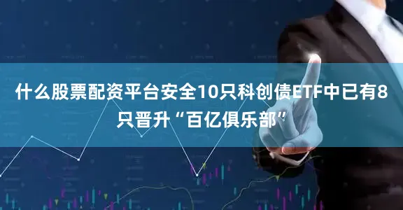 什么股票配资平台安全10只科创债ETF中已有8只晋升“百亿俱乐部”