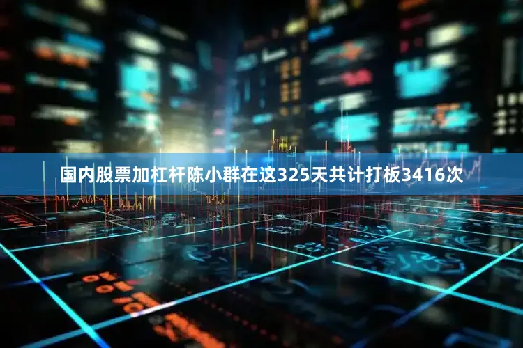 国内股票加杠杆陈小群在这325天共计打板3416次