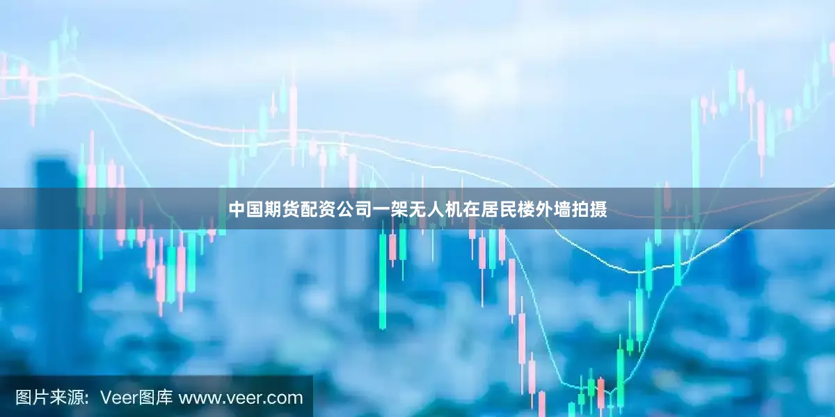 中国期货配资公司一架无人机在居民楼外墙拍摄