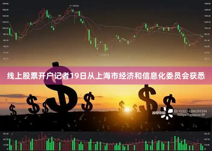 线上股票开户记者19日从上海市经济和信息化委员会获悉