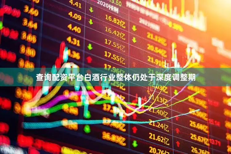 查询配资平台白酒行业整体仍处于深度调整期
