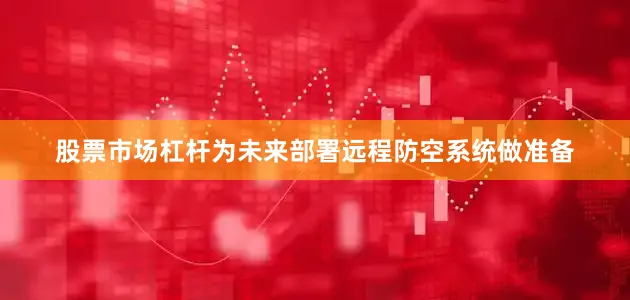 股票市场杠杆为未来部署远程防空系统做准备