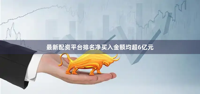 最新配资平台排名净买入金额均超6亿元