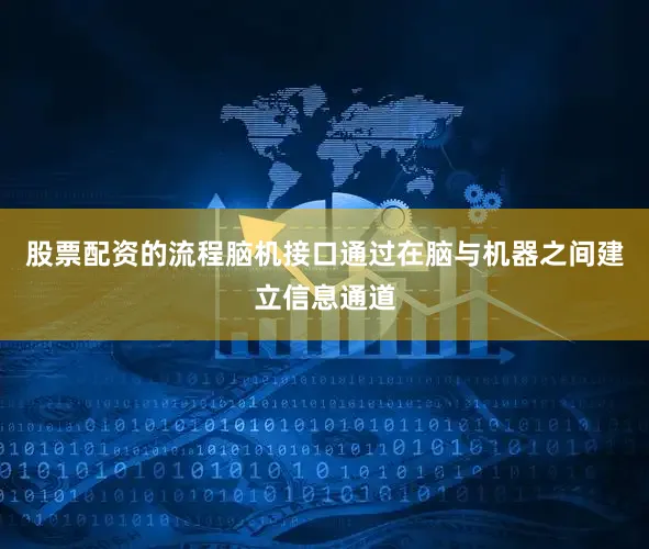 股票配资的流程脑机接口通过在脑与机器之间建立信息通道