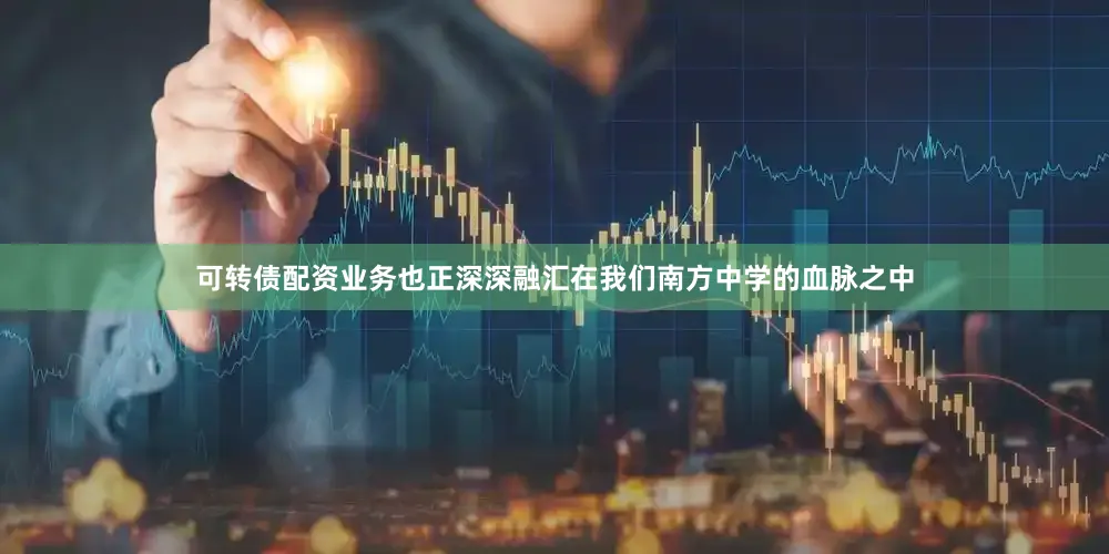 可转债配资业务也正深深融汇在我们南方中学的血脉之中
