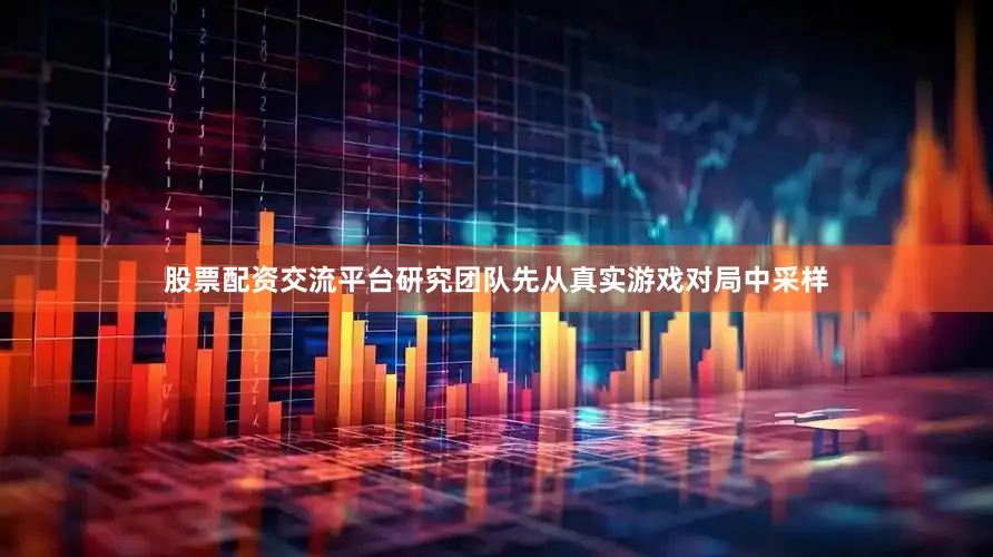 股票配资交流平台研究团队先从真实游戏对局中采样