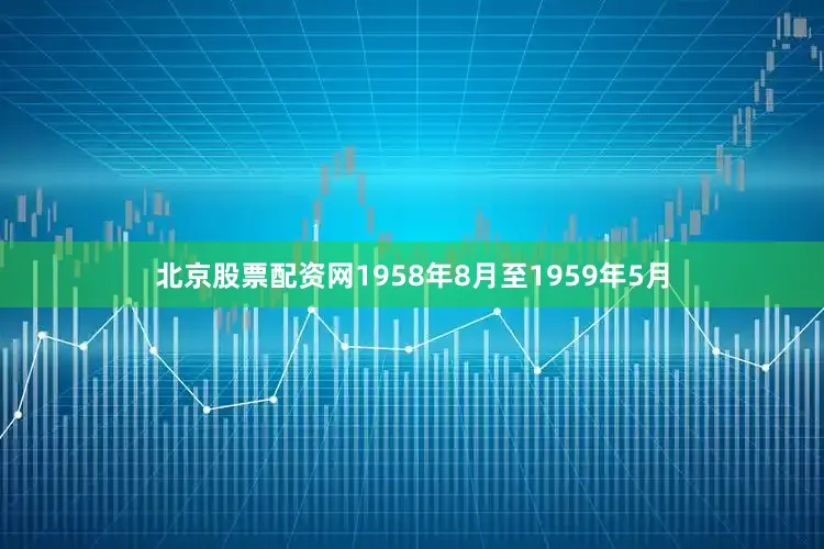 北京股票配资网1958年8月至1959年5月