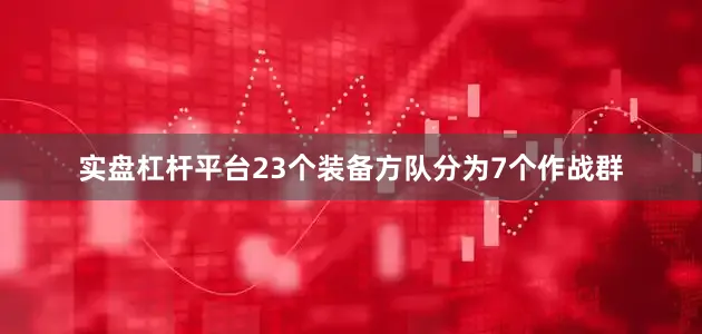 实盘杠杆平台23个装备方队分为7个作战群
