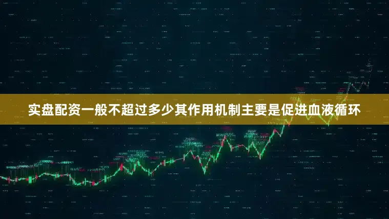实盘配资一般不超过多少其作用机制主要是促进血液循环