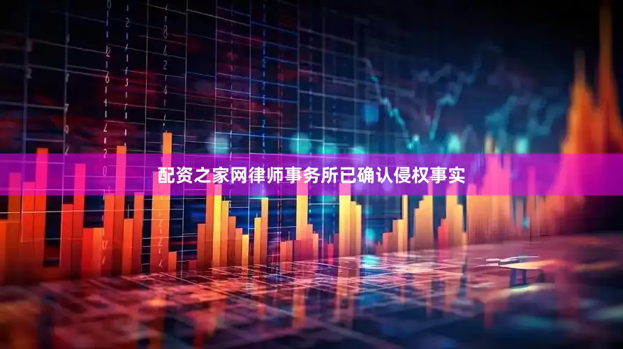 配资之家网律师事务所已确认侵权事实