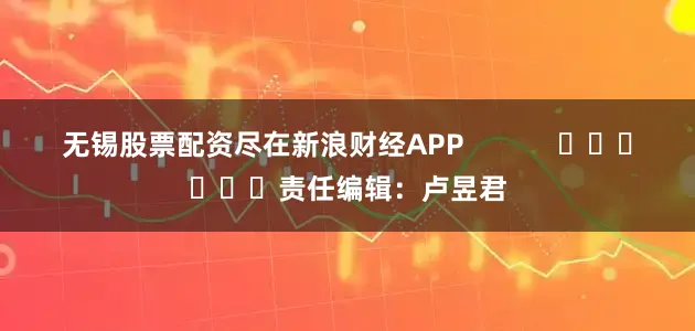 无锡股票配资尽在新浪财经APP            						责任编辑：卢昱君