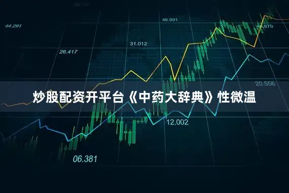 炒股配资开平台《中药大辞典》性微温