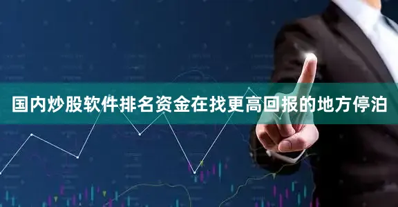 国内炒股软件排名资金在找更高回报的地方停泊