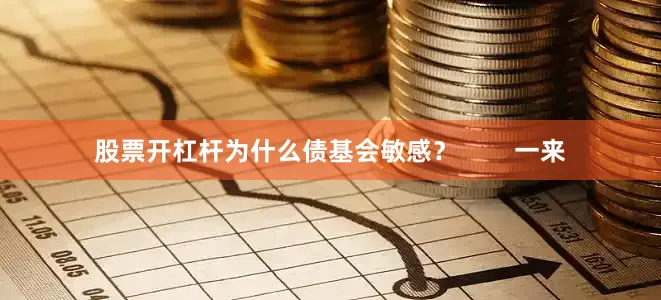 股票开杠杆为什么债基会敏感？        一来
