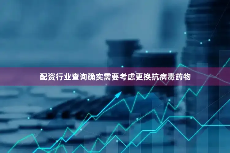 配资行业查询确实需要考虑更换抗病毒药物