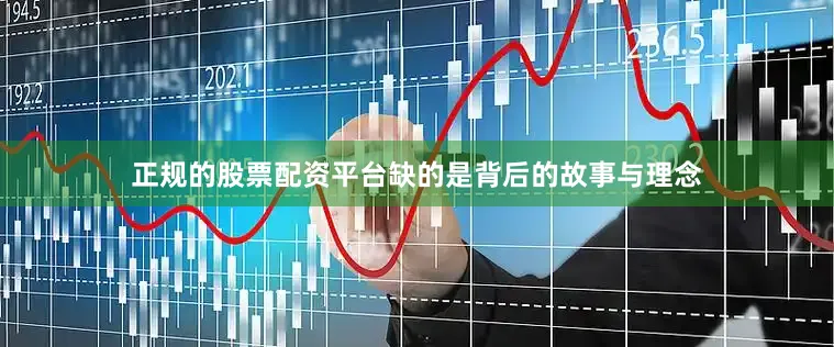 正规的股票配资平台缺的是背后的故事与理念