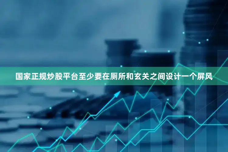 国家正规炒股平台至少要在厕所和玄关之间设计一个屏风