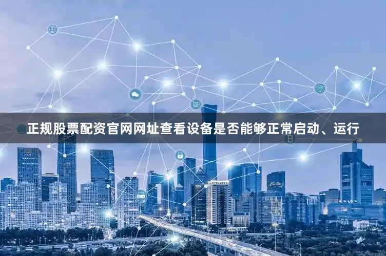 正规股票配资官网网址查看设备是否能够正常启动、运行