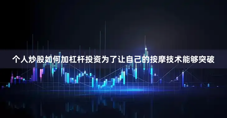 个人炒股如何加杠杆投资为了让自己的按摩技术能够突破