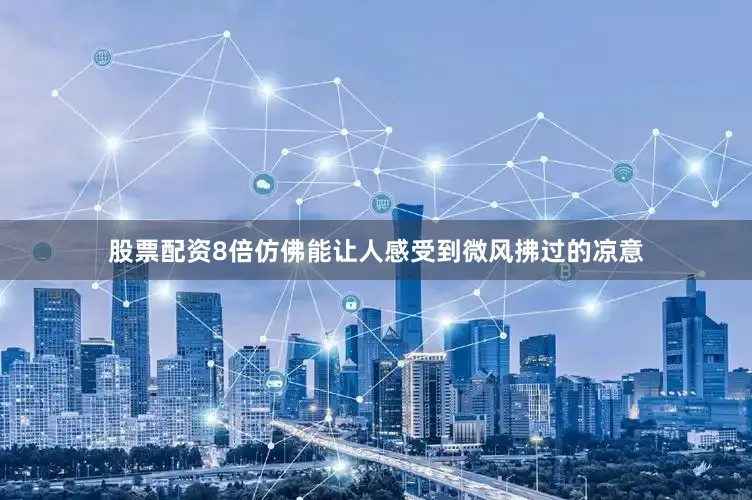 股票配资8倍仿佛能让人感受到微风拂过的凉意