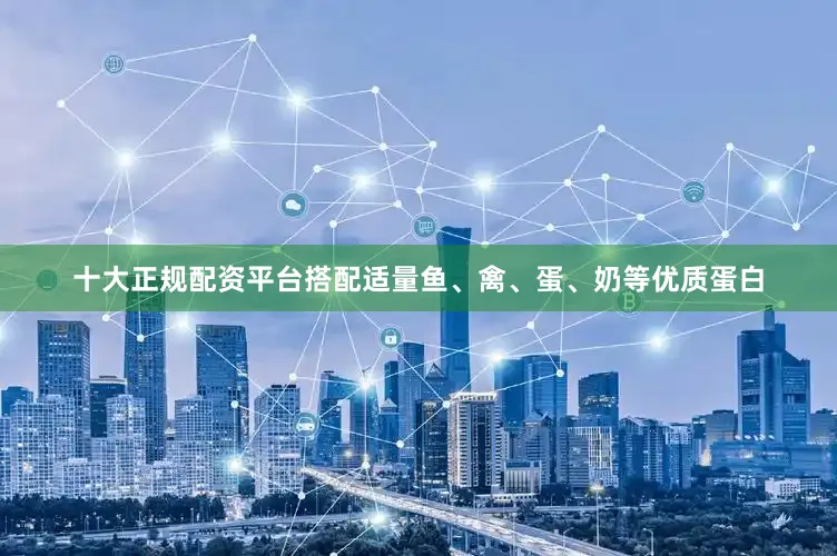 十大正规配资平台搭配适量鱼、禽、蛋、奶等优质蛋白