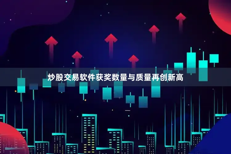 炒股交易软件获奖数量与质量再创新高